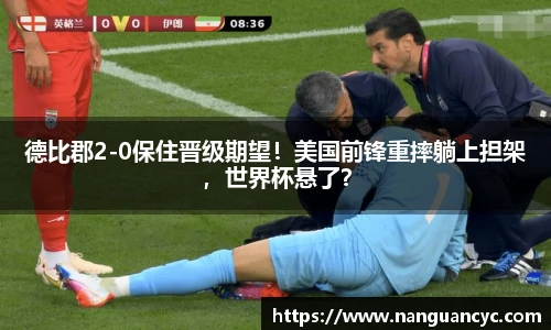 德比郡2-0保住晋级期望！美国前锋重摔躺上担架，世界杯悬了？